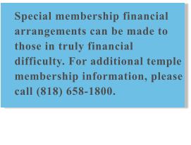 Special membership financial arrangements can be made to those in truly financial difficulty. For additional temple membership information, please call (818) 658-1800.