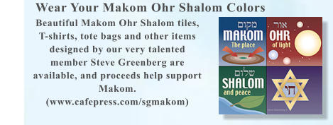 Wear Your Makom Ohr Shalom Colors Beautiful Makom Ohr Shalom tiles, T-shirts, tote bags and other items designed by our very talented member Steve Greenberg are available, and proceeds help support Makom. (www.cafepress.com/sgmakom)